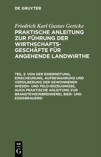 Abbildung von: Von der Einerndtung, Einscheurung, Aufbewahrung und Versilberung der gewonnenen Wiesen- und Feld-Erzeugnisse, auch praktische Anleitung zur Brandteweinbrennerei, Bier- und Essigbrauerei - De Gruyter