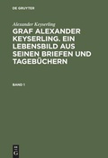 Cover: Graf Alexander Keyserling. Ein Lebensbild aus seinen Briefen und Tageb&uuml;chern. Band 1 - De Gruyter