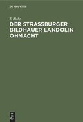 Cover: Der Stra&szlig;burger Bildhauer Landolin Ohmacht - De Gruyter