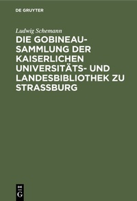 Abbildung von: Die Gobineau-Sammlung der Kaiserlichen Universitäts- und Landesbibliothek zu Straßburg - De Gruyter