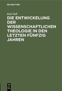 Abbildung von: Die Entwickelung der wissenschaftlichen Theologie in den letzten fünfzig Jahren - De Gruyter