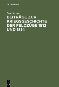 Abbildung von: Beiträge zur Kriegsgeschichte der Feldzüge 1813 und 1814 - De Gruyter