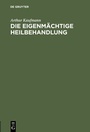 Cover: Die eigenmächtige Heilbehandlung - De Gruyter