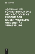 Cover: F&uuml;hrer durch das Arch&auml;ologische Museum der Kaiser-Wilhelms-Universit&auml;t Strassburg - De Gruyter
