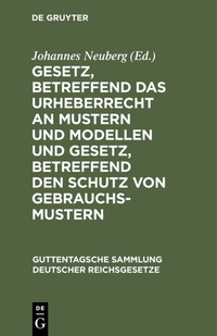 Abbildung von: Gesetz, betreffend das Urheberrecht an Mustern und Modellen und Gesetz, betreffend den Schutz von Gebrauchsmustern - De Gruyter