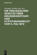 Cover: Die preu&szlig;ischen Gesetze &uuml;ber Grundeigenthum und Hypothekenrecht vom 5. Mai 1872 - De Gruyter