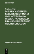 Cover: Die Reichsgesetzgebung &uuml;ber M&uuml;nz- und Notenbankwesen, Papiergeld, Pr&auml;mienpapiere und Reichsschulden - De Gruyter