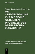 Cover: Die St&auml;dteordnung f&uuml;r die sechs &ouml;stlichen Provinzen der Preussischen Monarchie - De Gruyter