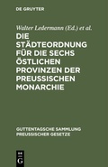 Cover: Die St&auml;dteordnung f&uuml;r die sechs &ouml;stlichen Provinzen der Preussischen Monarchie - De Gruyter