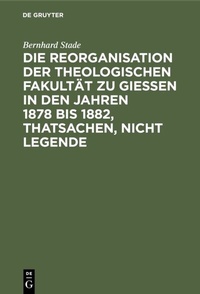 Abbildung von: Die Reorganisation der Theologischen Fakultät zu Giessen in den Jahren 1878 bis 1882, Thatsachen, nicht Legende - De Gruyter