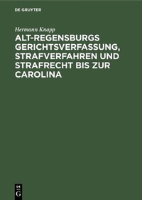Abbildung von: Alt-Regensburgs Gerichtsverfassung, Strafverfahren und Strafrecht bis zur Carolina - De Gruyter