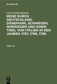 Bild: Reise durch Deutschland, Dänemark, Schweden, Norwegen und einen Theil von Italien in den Jahren 1797, 1798, 1799. Theil 1/2 - De Gruyter