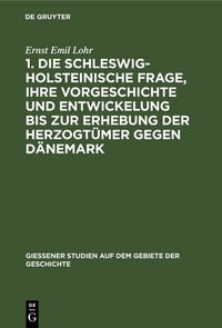 Abbildung von: 1. Die schleswig-holsteinische Frage, ihre Vorgeschichte und Entwickelung bis zur Erhebung der Herzogtümer gegen Dänemark - De Gruyter