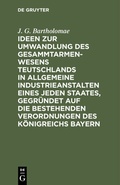 Bild: Ideen zur Umwandlung des Gesammtarmenwesens Teutschlands in allgemeine Industrieanstalten eines jeden Staates, gegründet auf die bestehenden Verordnungen des Königreichs Bayern - De Gruyter