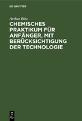 Cover: Chemisches Praktikum f&uuml;r Anf&auml;nger, mit Ber&uuml;cksichtigung der Technologie - De Gruyter