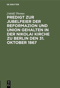 Abbildung von: Predigt zur Jubelfeier der Reformazion und Union gehalten in der Nikolai Kirche zu Berlin den 31. Oktober 1867 - De Gruyter