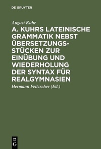 Abbildung von: A. Kuhrs Lateinische Grammatik nebst Übersetzungsstücken zur Einübung und Wiederholung der Syntax für Realgymnasien - De Gruyter Mouton