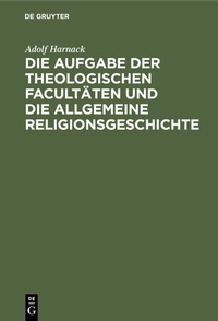 Abbildung von: Die Aufgabe der theologischen Facultäten und die allgemeine Religionsgeschichte - De Gruyter