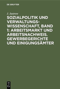 Abbildung von: Sozialpolitik und Verwaltungswissenschaft, Band 1: Arbeitsmarkt und Arbeitsnachweis. Gewerbegerichte und Einigungsämter - De Gruyter