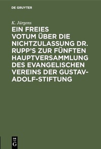 Abbildung von: Ein freies Votum über die Nichtzulassung Dr. Rupp's zur fünften Hauptversammlung des evangelischen Vereins der Gustav-Adolf-Stiftung - De Gruyter