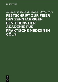 Abbildung von: Festschrift zur Feier des zehnjährigen Bestehens der Akademie für praktische Medizin in Cöln - De Gruyter