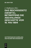 Cover: Das Reichsgesetz (Gesetz), betreffend die Abzahlungsgesch&auml;fte vom 16. Mai 1894 - De Gruyter