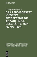 Cover: Das Reichsgesetz (Gesetz), betreffend die Abzahlungsgesch&auml;fte vom 16. Mai 1894 - De Gruyter