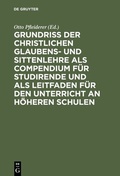 Cover: Grundri&szlig; der christlichen Glaubens- und Sittenlehre als Compendium f&uuml;r Studirende und als Leitfaden f&uuml;r den Unterricht an h&ouml;heren Schulen - De Gruyter