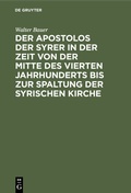 Cover: Der Apostolos der Syrer in der Zeit von der Mitte des vierten Jahrhunderts bis zur Spaltung der syrischen Kirche - De Gruyter