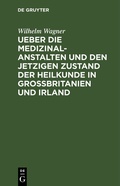 Cover: Ueber die Medizinal-Anstalten und den jetzigen Zustand der Heilkunde in Grossbritanien und Irland - De Gruyter