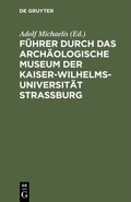 Cover: F&uuml;hrer durch das Arch&auml;ologische Museum der Kaiser-Wilhelms-Universit&auml;t Strassburg - De Gruyter