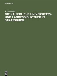 Abbildung von: Die Kaiserliche Universitäts- und Landesbibliothek in Strassburg - De Gruyter