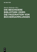 Cover: Die Besondere Bibliothek oder: Die Faszination von B&uuml;chersammlungen - De Gruyter
