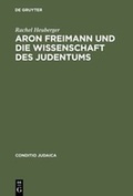 Cover: Aron Freimann und die Wissenschaft des Judentums - De Gruyter