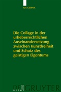 Cover: Die Collage in der urheberrechtlichen Auseinandersetzung zwischen Kunstfreiheit und Schutz des geistigen Eigentums - De Gruyter