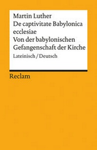 Abbildung von: De captivitate Babylonica ecclesiae / Von der babylonischen Gefangenschaft der Kirche. Lateinisch/Deutsch - Reclam