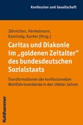 Cover: Caritas und Diakonie im "goldenen Zeitalter" des bundesdeutschen Sozialstaats - Kohlhammer
