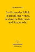Cover: Das Primat der Politik in kaiserlicher Armee, Reichswehr, Wehrmacht und Bundeswehr - Mohr Siebeck