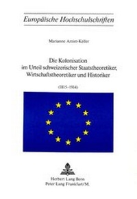 Abbildung von: Die Kolonisation im Urteil schweizerischer Staatstheoretiker, Wirtschaftstheoretiker und Historiker (1815-1914) - Peter Lang Verlag