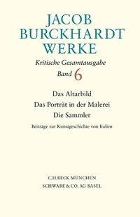 Abbildung von: Jacob Burckhardt Werke Bd. 6: Das Altarbild - Das Porträt in der Malerei - Die Sammler - C.H.BECK