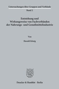 Cover: Entstehung und Wirkungsweise von Fachverb&auml;nden der Nahrungs- und Genu&szlig;mittelindustrie. - Duncker & Humblot