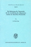 Cover: Die Bedeutung des Naturrechts f&uuml;r die Ausbildung der Allgemeinen Lehren des deutschen Privatrechts. - Duncker & Humblot