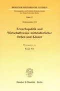 Cover: Erwerbspolitik und Wirtschaftsweise mittelalterlicher Orden und Kl&ouml;ster. - Duncker & Humblot