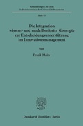 Cover: Die Integration wissens- und modellbasierter Konzepte zur Entscheidungsunterst&uuml;tzung im Innovationsmanagement. - Duncker & Humblot