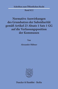 Abbildung von: Normative Auswirkungen des Grundsatzes der Subsidiarität gemäß Artikel 23 Absatz 1 Satz 1 GG auf die Verfassungsposition der Kommunen. - Duncker & Humblot