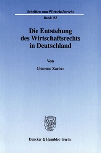 Abbildung von: Die Entstehung des Wirtschaftsrechts in Deutschland. - Duncker & Humblot