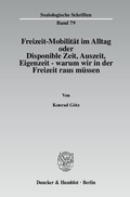 Cover: Freizeit-Mobilit&auml;t im Alltag oder Disponible Zeit, Auszeit, Eigenzeit - warum wir in der Freizeit raus m&uuml;ssen. - Duncker & Humblot