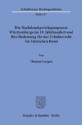 Cover: Die Nachdruckprivilegienpraxis W&uuml;rttembergs im 19. Jahrhundert und ihre Bedeutung f&uuml;r das Urheberrecht im Deutschen Bund. - Duncker & Humblot
