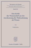 Cover: Eine Kritik der Wissenschaft aus der Anerkennung der Wahrnehmung als Wissen. - Duncker & Humblot