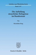 Cover: Die Aufteilung steuerlicher Befugnisse im Bundesstaat. Untersuchung zur Vereinbarkeit der deutschen Steuerrechtsordnung mit den Funktionen des F&ouml;deralismus und den bundesstaatlichen Gew&auml;hrleistungen des Art. 79 Abs. 3 GG. - Duncker & Humblot